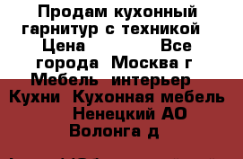 Продам кухонный гарнитур с техникой › Цена ­ 25 000 - Все города, Москва г. Мебель, интерьер » Кухни. Кухонная мебель   . Ненецкий АО,Волонга д.